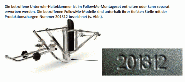 Die betroffene Unterrohr-Halteklammer ist im FollowMe-Montageset enthalten oder kann separat erworben werden. Die betroffenen FollowMe-Modelle sind unterhalb ihrer tiefsten Stelle mit der Produktionschargen-Nummer 201312 bezeichnet (s. Abb.).
